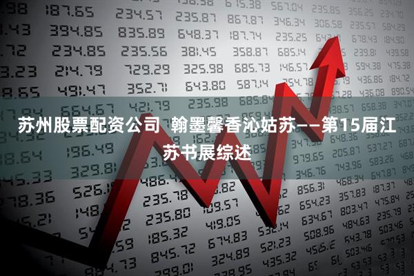 苏州股票配资公司  翰墨馨香沁姑苏——第15届江苏书展综述