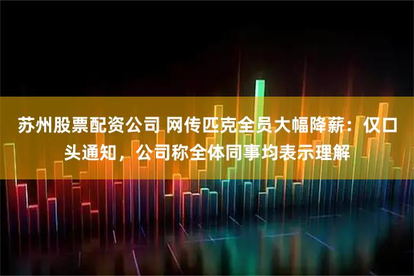 苏州股票配资公司 网传匹克全员大幅降薪：仅口头通知，公司称全体同事均表示理解