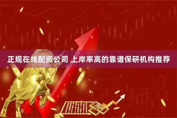 正规在线配资公司 上岸率高的靠谱保研机构推荐