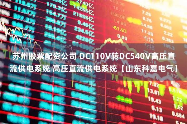 苏州股票配资公司 DC110V转DC540V高压直流供电系统 高压直流供电系统【山东科嘉电气】