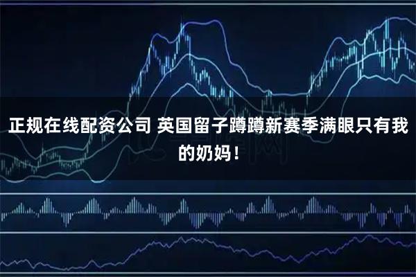 正规在线配资公司 英国留子蹲蹲新赛季满眼只有我的奶妈！